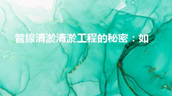 管線清淤清淤工程的秘密：如何有效提升水體環(huán)境質(zhì)量？